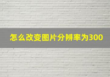 怎么改变图片分辨率为300