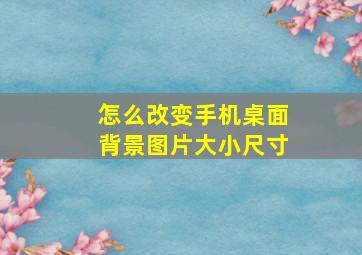 怎么改变手机桌面背景图片大小尺寸