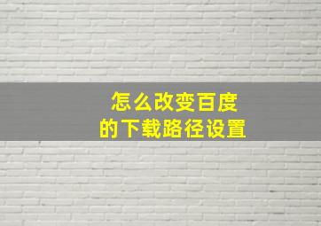 怎么改变百度的下载路径设置