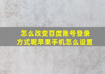 怎么改变百度账号登录方式呢苹果手机怎么设置