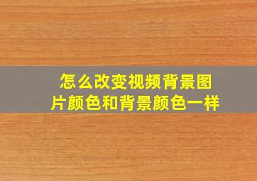 怎么改变视频背景图片颜色和背景颜色一样