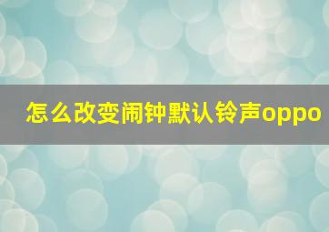 怎么改变闹钟默认铃声oppo