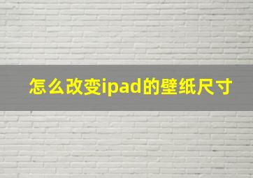 怎么改变ipad的壁纸尺寸