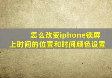 怎么改变iphone锁屏上时间的位置和时间颜色设置