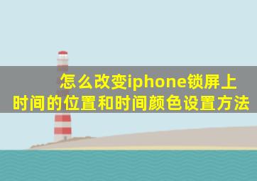 怎么改变iphone锁屏上时间的位置和时间颜色设置方法