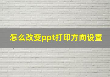 怎么改变ppt打印方向设置