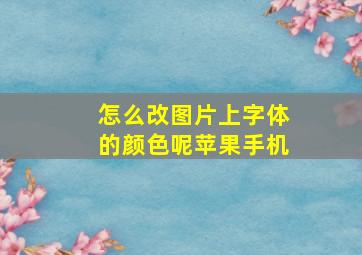 怎么改图片上字体的颜色呢苹果手机