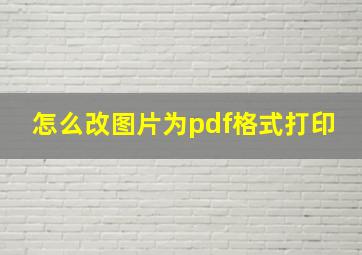 怎么改图片为pdf格式打印