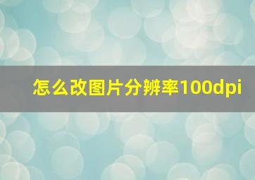 怎么改图片分辨率100dpi