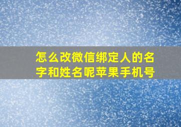 怎么改微信绑定人的名字和姓名呢苹果手机号