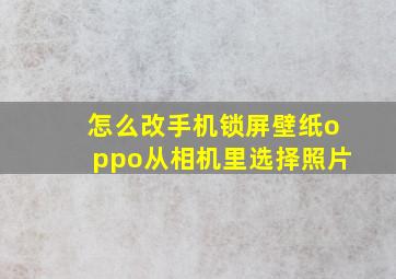 怎么改手机锁屏壁纸oppo从相机里选择照片