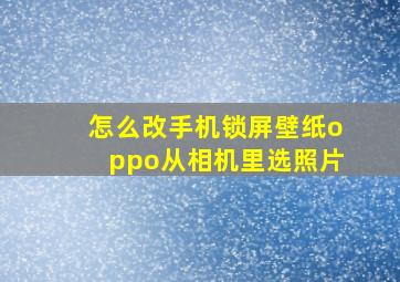 怎么改手机锁屏壁纸oppo从相机里选照片