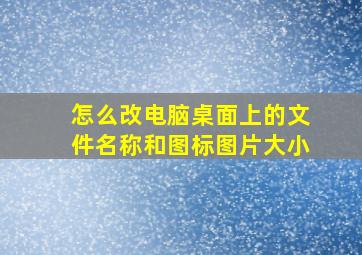 怎么改电脑桌面上的文件名称和图标图片大小