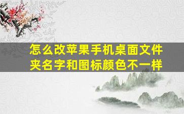 怎么改苹果手机桌面文件夹名字和图标颜色不一样