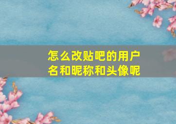 怎么改贴吧的用户名和昵称和头像呢