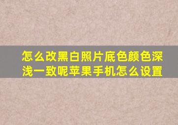 怎么改黑白照片底色颜色深浅一致呢苹果手机怎么设置