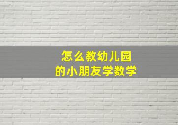 怎么教幼儿园的小朋友学数学