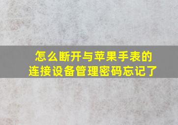 怎么断开与苹果手表的连接设备管理密码忘记了