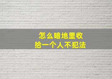 怎么暗地里收拾一个人不犯法