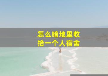 怎么暗地里收拾一个人宿舍