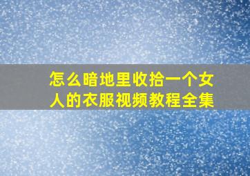 怎么暗地里收拾一个女人的衣服视频教程全集