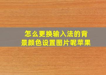 怎么更换输入法的背景颜色设置图片呢苹果