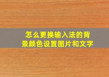 怎么更换输入法的背景颜色设置图片和文字