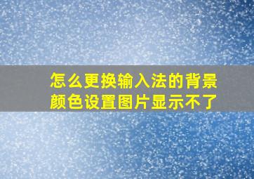 怎么更换输入法的背景颜色设置图片显示不了