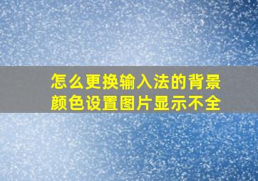 怎么更换输入法的背景颜色设置图片显示不全