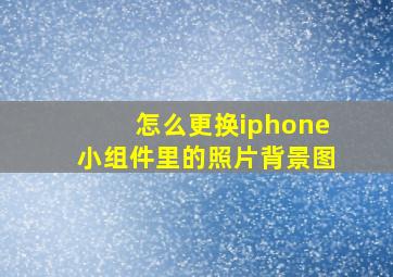 怎么更换iphone小组件里的照片背景图