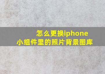 怎么更换iphone小组件里的照片背景图库