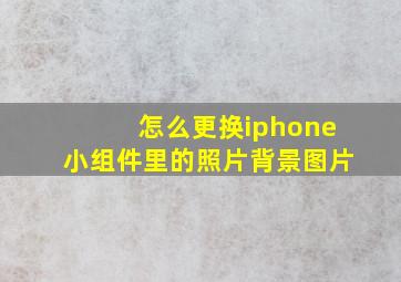 怎么更换iphone小组件里的照片背景图片