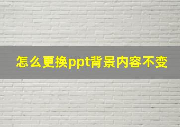 怎么更换ppt背景内容不变