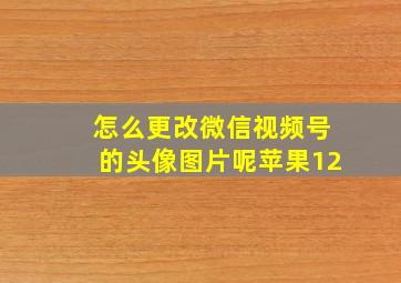 怎么更改微信视频号的头像图片呢苹果12