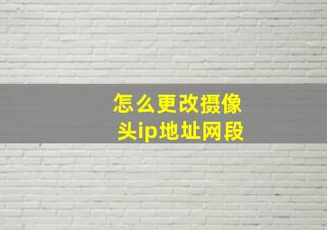 怎么更改摄像头ip地址网段