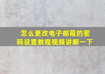 怎么更改电子邮箱的密码设置教程视频讲解一下