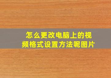 怎么更改电脑上的视频格式设置方法呢图片