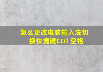 怎么更改电脑输入法切换快捷键Ctrl+空格