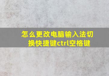 怎么更改电脑输入法切换快捷键ctrl空格键