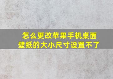 怎么更改苹果手机桌面壁纸的大小尺寸设置不了