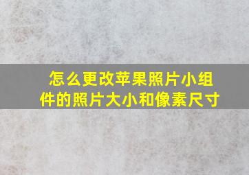 怎么更改苹果照片小组件的照片大小和像素尺寸