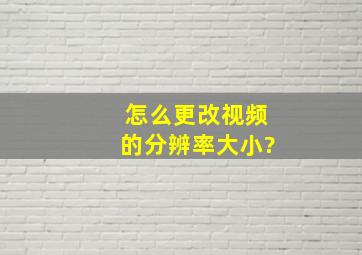 怎么更改视频的分辨率大小?