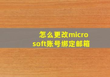 怎么更改microsoft账号绑定邮箱