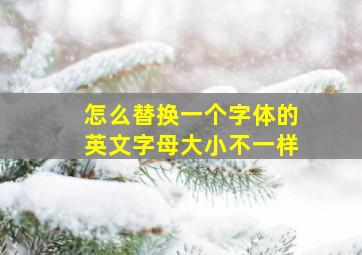 怎么替换一个字体的英文字母大小不一样