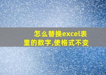 怎么替换excel表里的数字,使格式不变