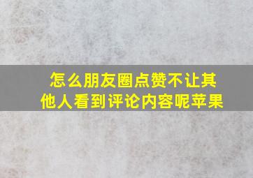 怎么朋友圈点赞不让其他人看到评论内容呢苹果