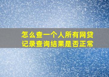 怎么查一个人所有网贷记录查询结果是否正常