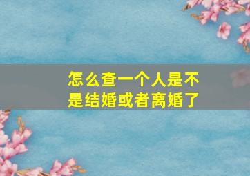 怎么查一个人是不是结婚或者离婚了