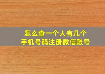 怎么查一个人有几个手机号码注册微信账号