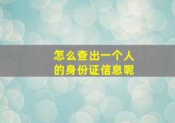 怎么查出一个人的身份证信息呢